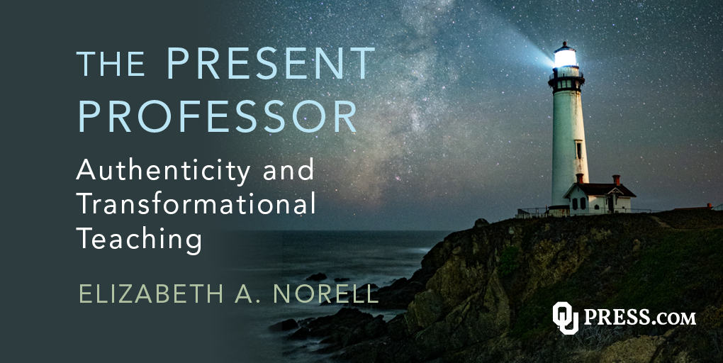 The Present Professor: Authenticity and Transformational Teaching by Elizabeth A. Norell